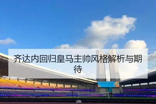齐达内回归皇马主帅风格解析与期待